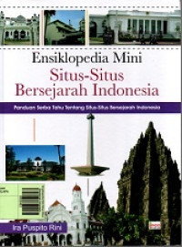 Ensiklopedia Mini Situs-Situs Bersejarah Indonesia: Panduan Serba Tahu tentang Situs-Situs Bersejarah Indonesia